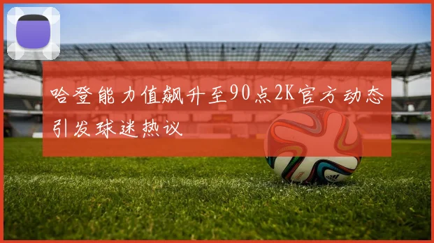 哈登能力值飙升至90点2K官方动态引发球迷热议