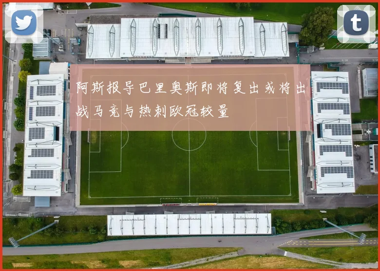 阿斯报导巴里奥斯即将复出或将出战马竞与热刺欧冠较量