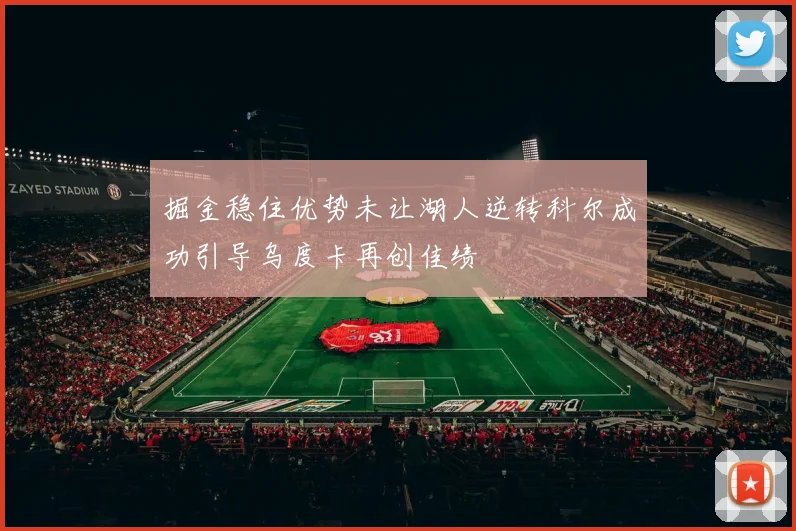 掘金稳住优势未让湖人逆转科尔成功引导乌度卡再创佳绩