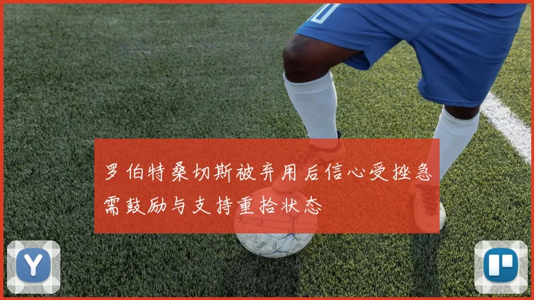 罗伯特桑切斯被弃用后信心受挫急需鼓励与支持重拾状态