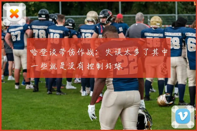 哈登谈带伤作战：失误太多了其中一些就是没有控制好球