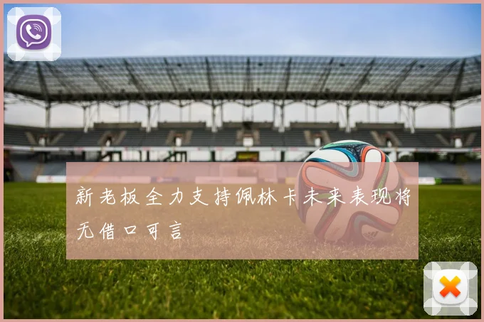 新老板全力支持佩林卡未来表现将无借口可言
