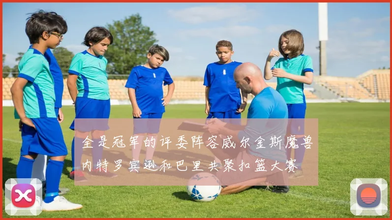 全是冠军的评委阵容威尔金斯魔兽内特罗宾逊和巴里共聚扣篮大赛