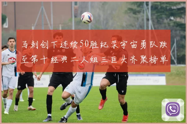 马刺创下连续50胜纪录宇宙勇队跌至第十经典二人组三巨头齐聚榜单