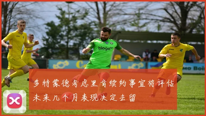 多特蒙德考虑里肯续约事宜将评估未来几个月表现决定去留